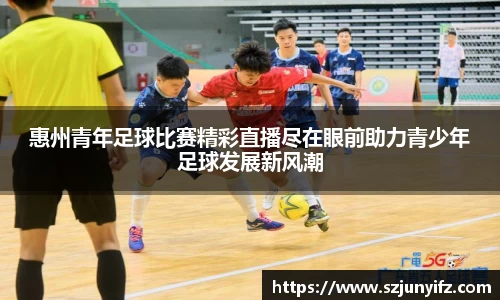惠州青年足球比赛精彩直播尽在眼前助力青少年足球发展新风潮