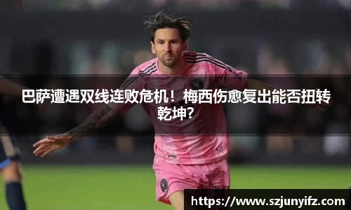 巴萨遭遇双线连败危机！梅西伤愈复出能否扭转乾坤？