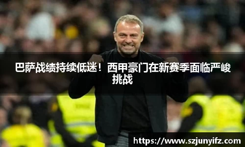 巴萨战绩持续低迷！西甲豪门在新赛季面临严峻挑战