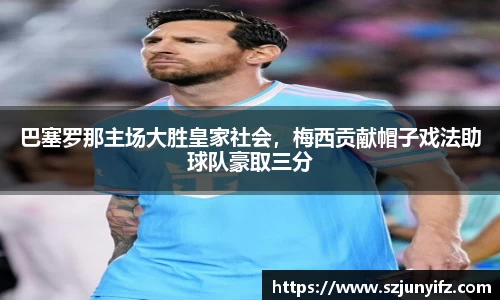 巴塞罗那主场大胜皇家社会，梅西贡献帽子戏法助球队豪取三分