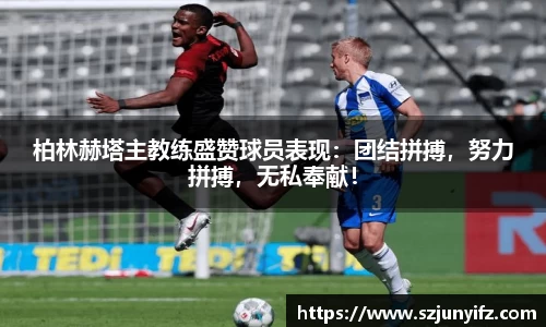 柏林赫塔主教练盛赞球员表现：团结拼搏，努力拼搏，无私奉献！