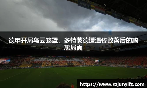 德甲开局乌云笼罩，多特蒙德遭遇惨败落后的尴尬局面