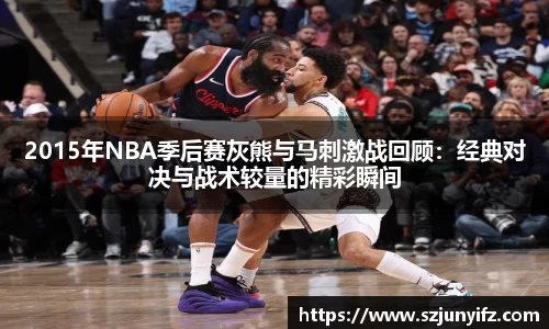 2015年NBA季后赛灰熊与马刺激战回顾：经典对决与战术较量的精彩瞬间