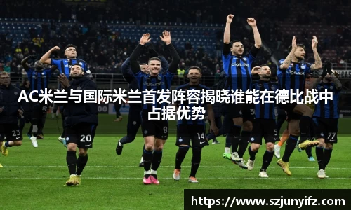AC米兰与国际米兰首发阵容揭晓谁能在德比战中占据优势
