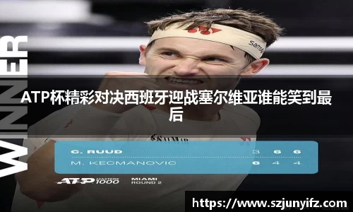 ATP杯精彩对决西班牙迎战塞尔维亚谁能笑到最后