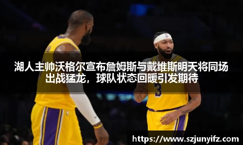湖人主帅沃格尔宣布詹姆斯与戴维斯明天将同场出战猛龙，球队状态回暖引发期待