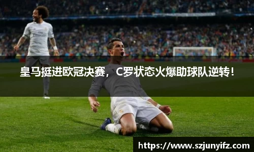皇马挺进欧冠决赛，C罗状态火爆助球队逆转！
