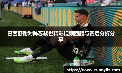 巴西舒耐对阵苏黎世精彩视频回顾与赛后分析分享