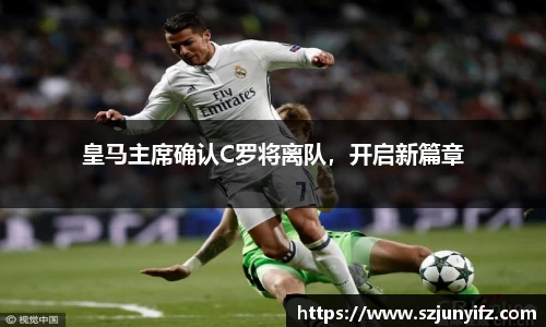皇马主席确认C罗将离队，开启新篇章