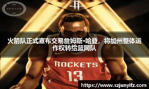 火箭队正式宣布交易詹姆斯·哈登，将加州整体运作权转给篮网队