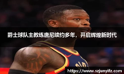 爵士球队主教练唐尼续约多年，开启辉煌新时代